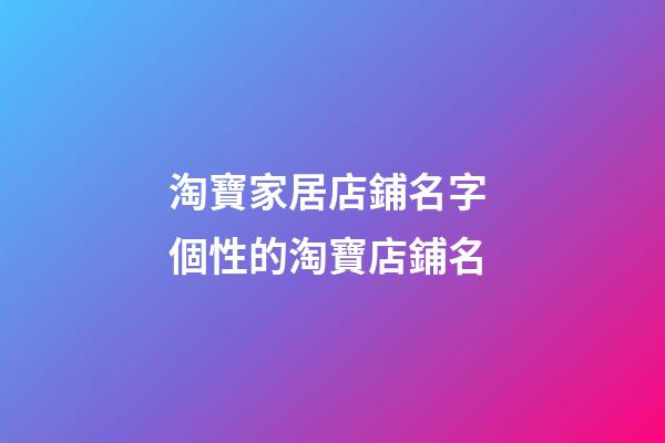 淘寶家居店鋪名字 個性的淘寶店鋪名-第1張-店鋪起名-玄機派